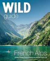French Alps : Wild adventures, hidden places and natural wonders in south east France Wild Things Publishing Ltd first image